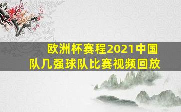 欧洲杯赛程2021中国队几强球队比赛视频回放