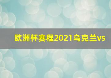 欧洲杯赛程2021乌克兰vs