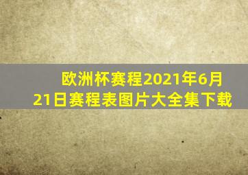 欧洲杯赛程2021年6月21日赛程表图片大全集下载