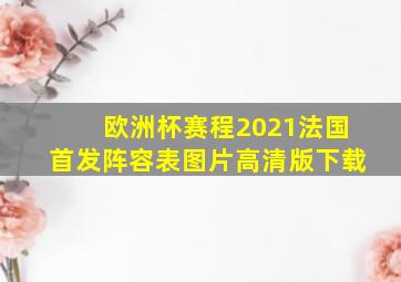 欧洲杯赛程2021法国首发阵容表图片高清版下载