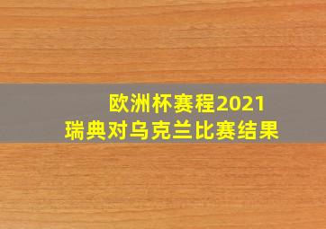 欧洲杯赛程2021瑞典对乌克兰比赛结果