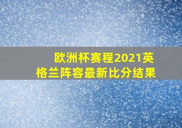 欧洲杯赛程2021英格兰阵容最新比分结果