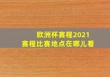 欧洲杯赛程2021赛程比赛地点在哪儿看