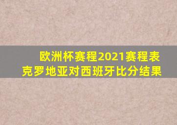 欧洲杯赛程2021赛程表克罗地亚对西班牙比分结果