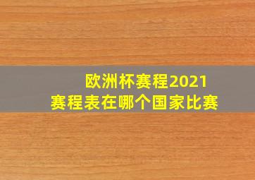 欧洲杯赛程2021赛程表在哪个国家比赛