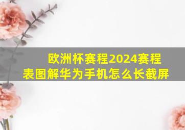 欧洲杯赛程2024赛程表图解华为手机怎么长截屏