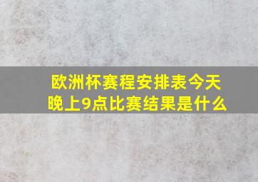 欧洲杯赛程安排表今天晚上9点比赛结果是什么