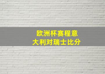 欧洲杯赛程意大利对瑞士比分