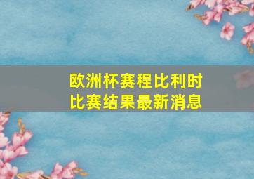 欧洲杯赛程比利时比赛结果最新消息