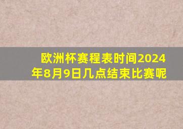 欧洲杯赛程表时间2024年8月9日几点结束比赛呢