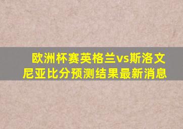 欧洲杯赛英格兰vs斯洛文尼亚比分预测结果最新消息