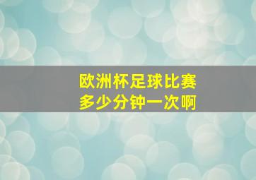 欧洲杯足球比赛多少分钟一次啊