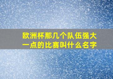 欧洲杯那几个队伍强大一点的比赛叫什么名字