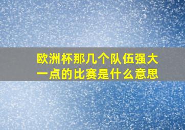 欧洲杯那几个队伍强大一点的比赛是什么意思