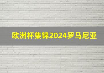 欧洲杯集锦2024罗马尼亚