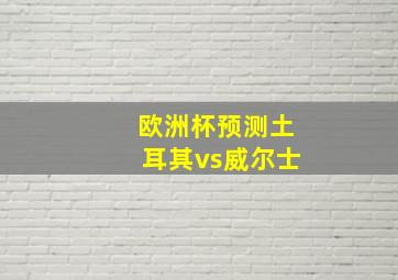 欧洲杯预测土耳其vs威尔士