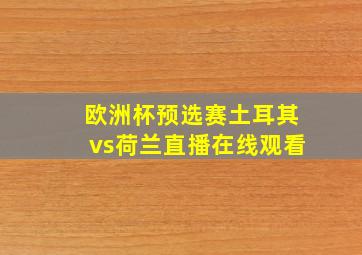 欧洲杯预选赛土耳其vs荷兰直播在线观看