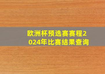 欧洲杯预选赛赛程2024年比赛结果查询