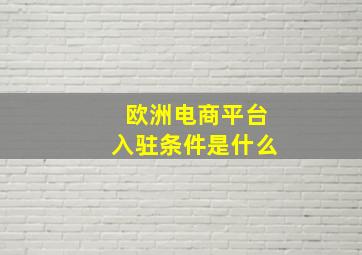 欧洲电商平台入驻条件是什么