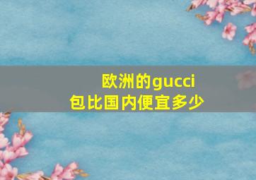 欧洲的gucci包比国内便宜多少