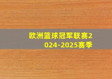 欧洲篮球冠军联赛2024-2025赛季