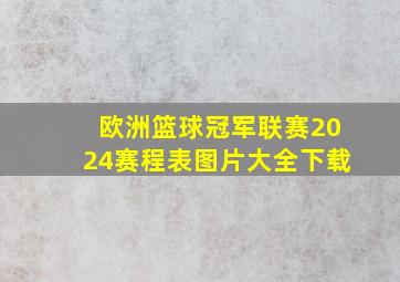 欧洲篮球冠军联赛2024赛程表图片大全下载