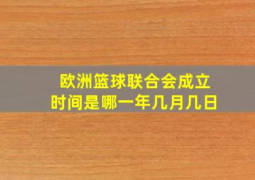 欧洲篮球联合会成立时间是哪一年几月几日