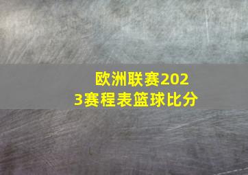 欧洲联赛2023赛程表篮球比分