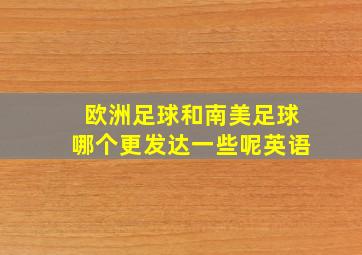 欧洲足球和南美足球哪个更发达一些呢英语