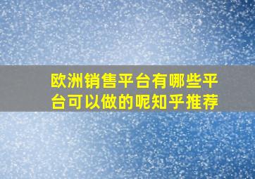 欧洲销售平台有哪些平台可以做的呢知乎推荐