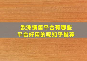 欧洲销售平台有哪些平台好用的呢知乎推荐