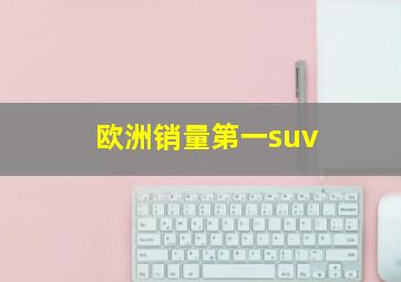 欧洲销量第一suv