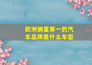 欧洲销量第一的汽车品牌是什么车型