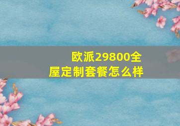 欧派29800全屋定制套餐怎么样