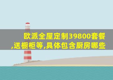 欧派全屋定制39800套餐,送橱柜等,具体包含厨房哪些