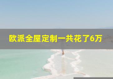 欧派全屋定制一共花了6万