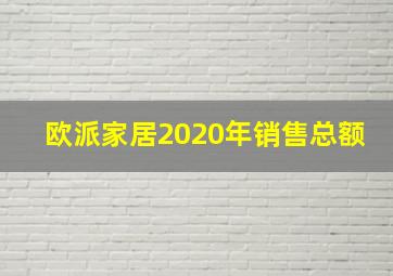 欧派家居2020年销售总额