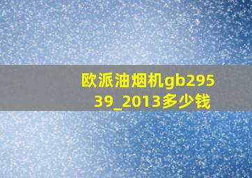 欧派油烟机gb29539_2013多少钱