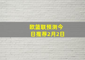 欧篮联预测今日推荐2月2日