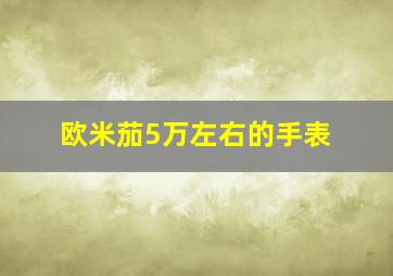 欧米茄5万左右的手表