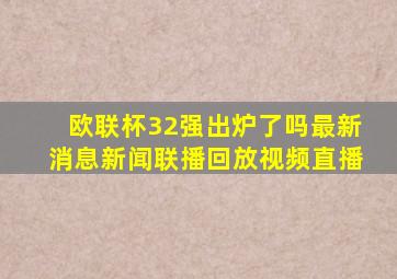 欧联杯32强出炉了吗最新消息新闻联播回放视频直播