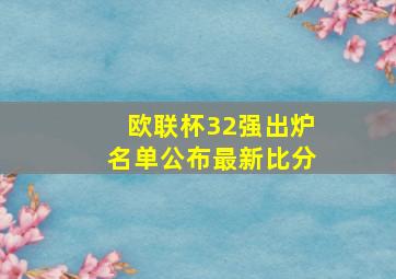 欧联杯32强出炉名单公布最新比分