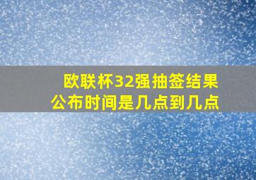 欧联杯32强抽签结果公布时间是几点到几点