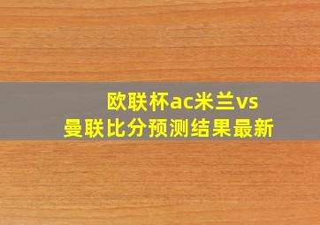 欧联杯ac米兰vs曼联比分预测结果最新