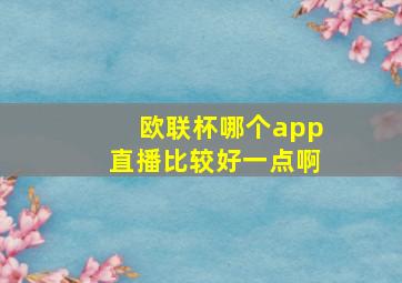 欧联杯哪个app直播比较好一点啊