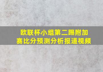 欧联杯小组第二踢附加赛比分预测分析报道视频