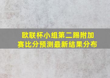 欧联杯小组第二踢附加赛比分预测最新结果分布