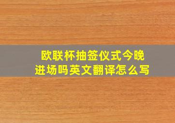 欧联杯抽签仪式今晚进场吗英文翻译怎么写