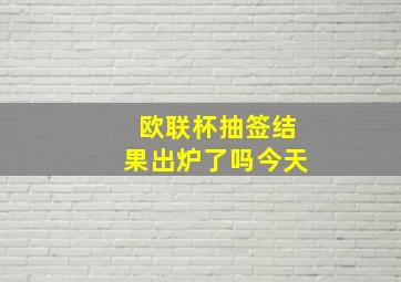 欧联杯抽签结果出炉了吗今天