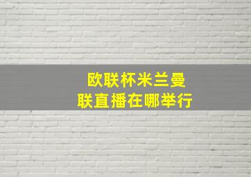 欧联杯米兰曼联直播在哪举行